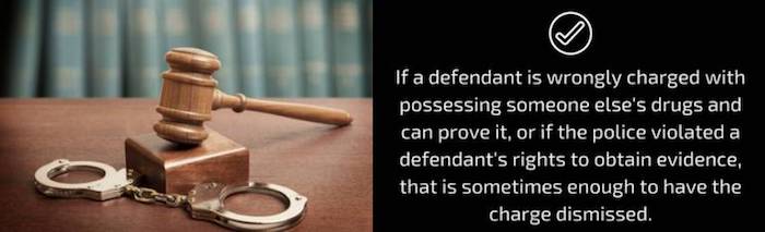 If a defendant is wrongly charged with possessing someone else's drugs and can prove it, or if the police violated a defendant's rights to obtain evidence, that is sometimes enough to have the charge dismissed.
